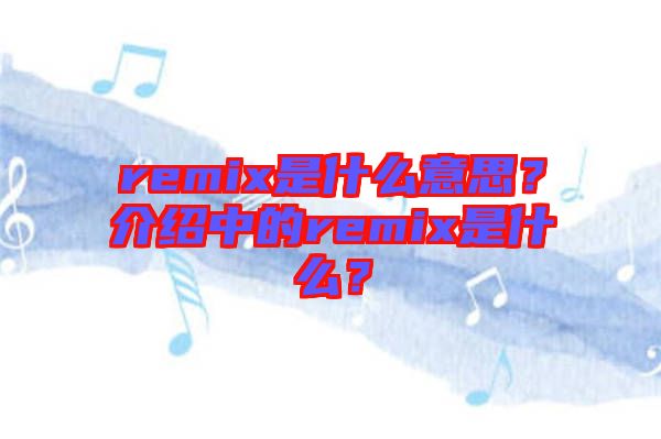 remix是什么意思？介紹中的remix是什么？