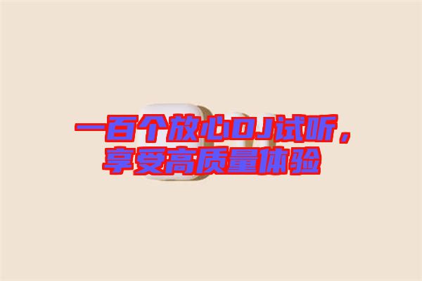 一百個(gè)放心DJ試聽，享受高質(zhì)量體驗(yàn)