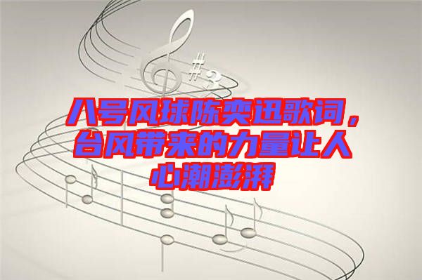 八號(hào)風(fēng)球陳奕迅歌詞，臺(tái)風(fēng)帶來的力量讓人心潮澎湃