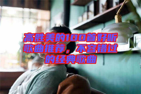 高勝美的100首好聽歌曲推薦，不容錯(cuò)過的經(jīng)典歌曲