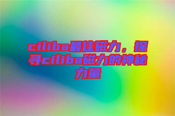 ciliba最佳磁力，探尋ciliba磁力的神秘力量