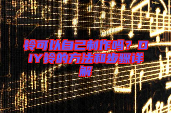 鈴可以自己制作嗎？DIY鈴的方法和步驟詳解