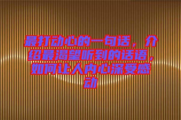 最打動心的一句話，介紹最渴望聽到的話語，如何讓人內(nèi)心深受感動