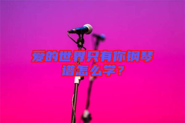 愛(ài)的世界只有你鋼琴譜怎么學(xué)？