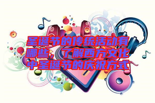 圣誕節(jié)的傳統(tǒng)活動(dòng)有哪些，了解西方文化中圣誕節(jié)的慶祝方式