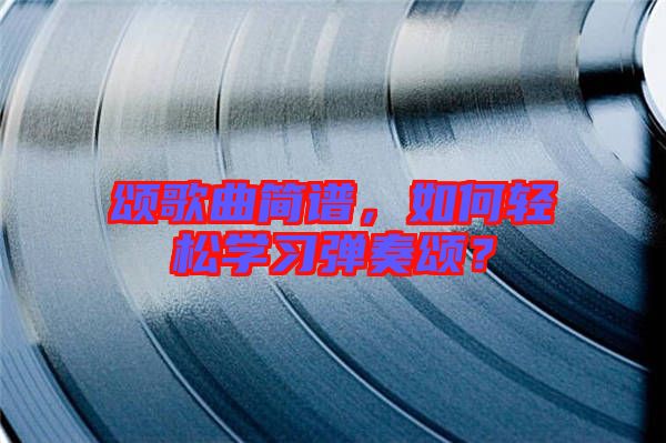 頌歌曲簡(jiǎn)譜，如何輕松學(xué)習(xí)彈奏頌？