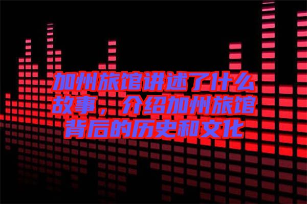 加州旅館講述了什么故事，介紹加州旅館背后的歷史和文化