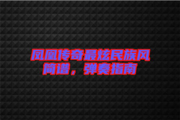 鳳凰傳奇最炫民族風(fēng)簡譜，彈奏指南