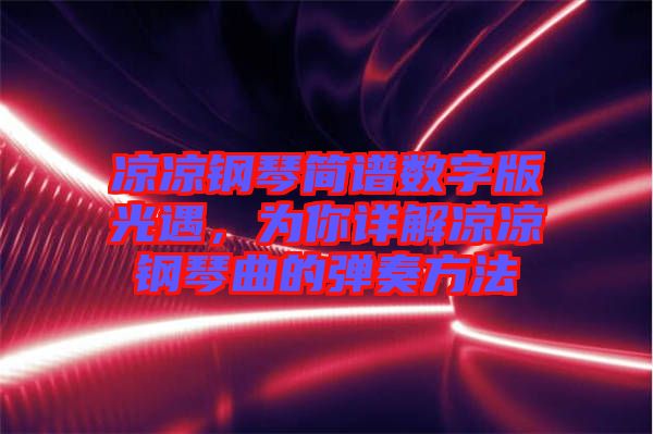 涼涼鋼琴簡譜數(shù)字版光遇，為你詳解涼涼鋼琴曲的彈奏方法