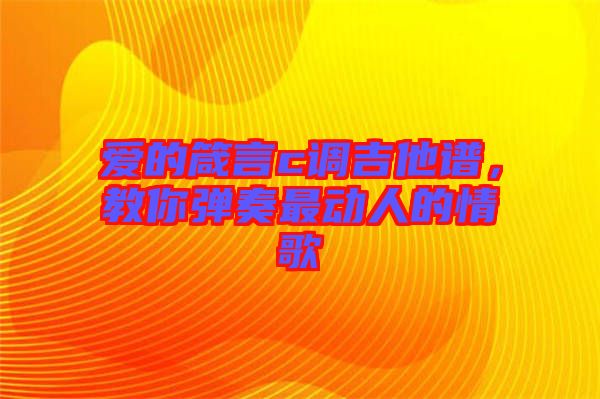 愛(ài)的箴言c調(diào)吉他譜，教你彈奏最動(dòng)人的情歌