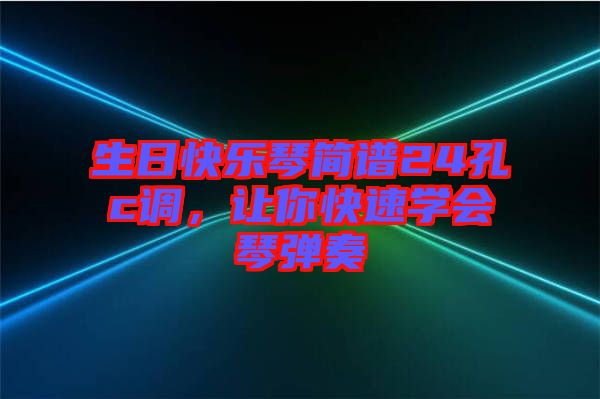 生日快樂琴簡譜24孔c調(diào)，讓你快速學(xué)會琴彈奏