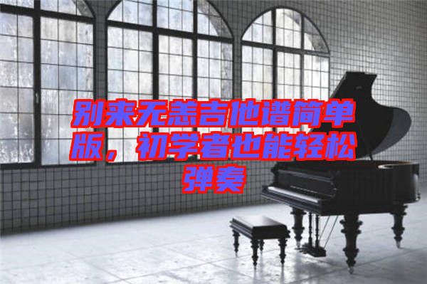 別來無恙吉他譜簡(jiǎn)單版，初學(xué)者也能輕松彈奏