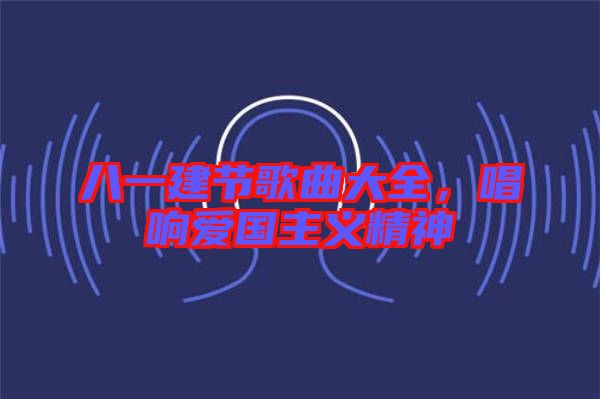 八一建節(jié)歌曲大全，唱響愛國主義精神