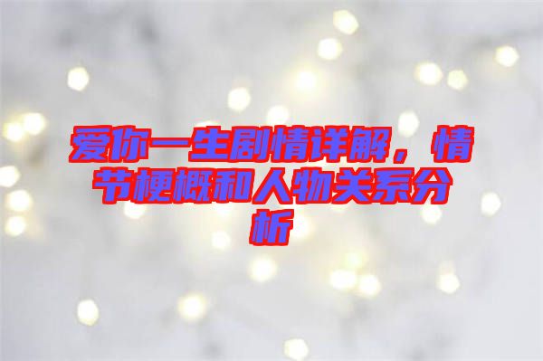 愛你一生劇情詳解，情節(jié)梗概和人物關(guān)系分析