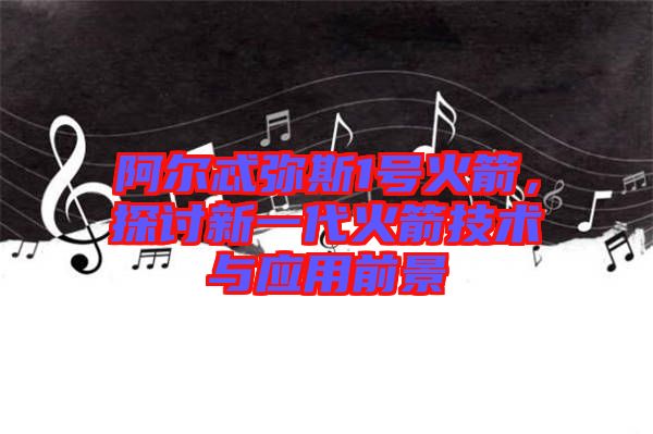 阿爾忒彌斯1號(hào)火箭，探討新一代火箭技術(shù)與應(yīng)用前景