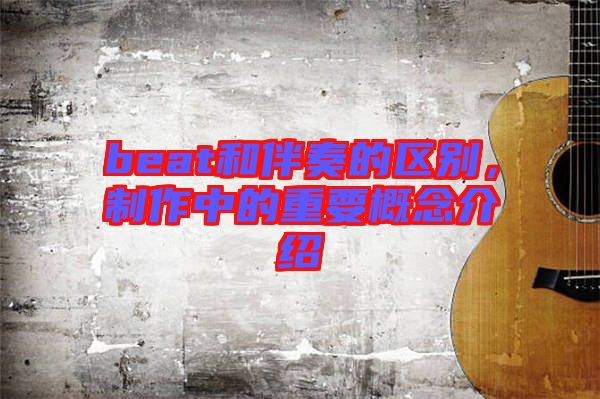 beat和伴奏的區(qū)別，制作中的重要概念介紹