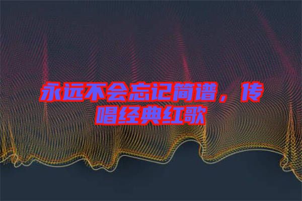永遠(yuǎn)不會(huì)忘記簡(jiǎn)譜，傳唱經(jīng)典紅歌