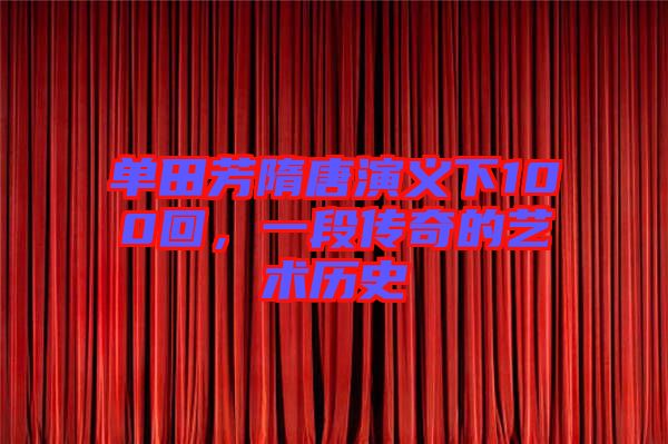 單田芳隋唐演義下100回，一段傳奇的藝術歷史