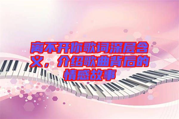 離不開你歌詞深層含義，介紹歌曲背后的情感故事