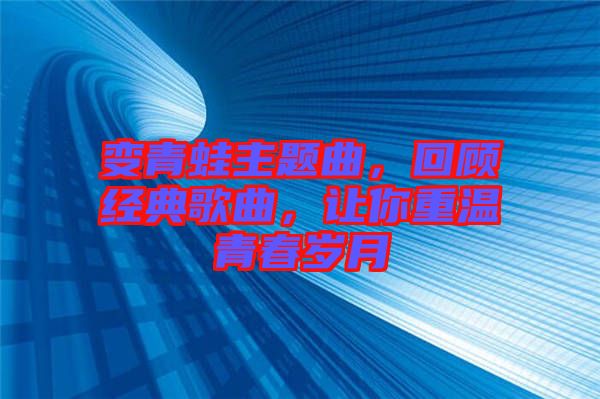變青蛙主題曲，回顧經(jīng)典歌曲，讓你重溫青春歲月