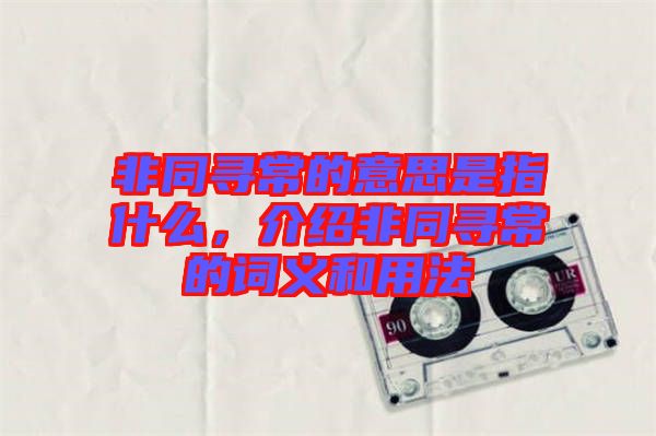 非同尋常的意思是指什么，介紹非同尋常的詞義和用法