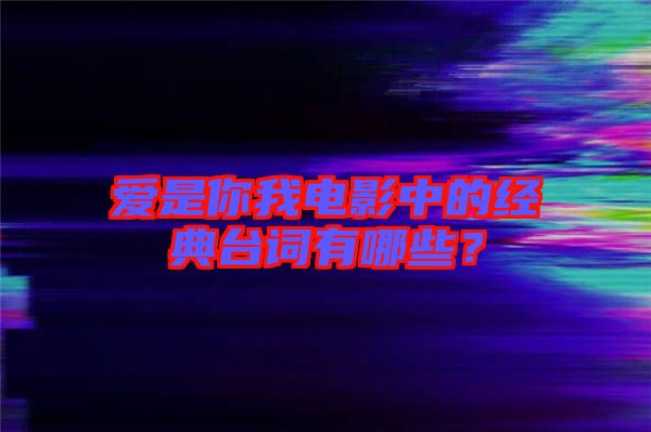 愛是你我電影中的經(jīng)典臺(tái)詞有哪些？