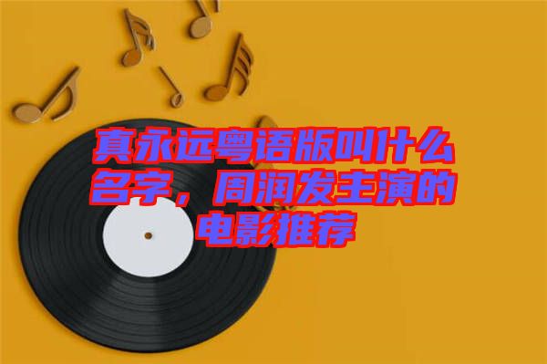 真永遠(yuǎn)粵語版叫什么名字，周潤(rùn)發(fā)主演的電影推薦