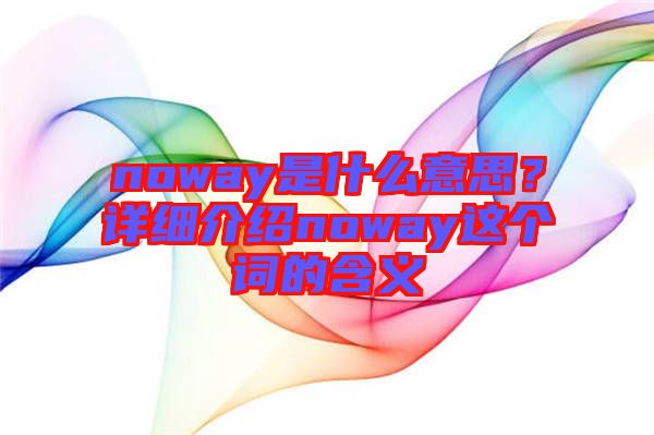 noway是什么意思？詳細(xì)介紹noway這個(gè)詞的含義