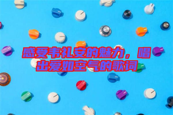 感受韋禮安的魅力，唱出愛(ài)如空氣的歌詞