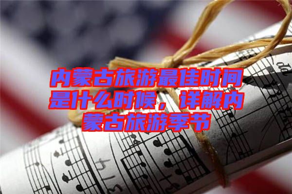 內(nèi)蒙古旅游最佳時(shí)間是什么時(shí)候，詳解內(nèi)蒙古旅游季節(jié)