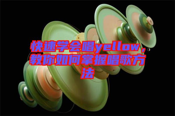 快速學(xué)會(huì)唱yellow，教你如何掌握唱歌方法