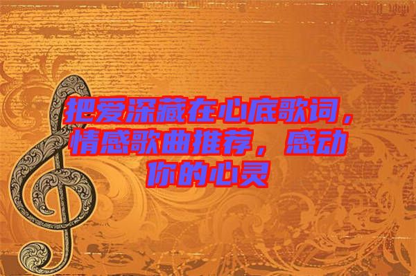 把愛深藏在心底歌詞，情感歌曲推薦，感動(dòng)你的心靈