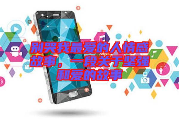 別哭我最愛的人情感故事，一段關于堅強和愛的故事