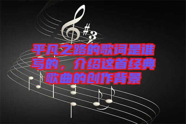 平凡之路的歌詞是誰寫的，介紹這首經(jīng)典歌曲的創(chuàng)作背景