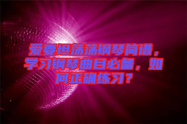愛要坦蕩蕩鋼琴簡譜，學(xué)習(xí)鋼琴曲目必備，如何正確練習(xí)？