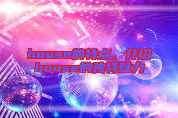 house的特點(diǎn)，介紹house的獨(dú)特魅力