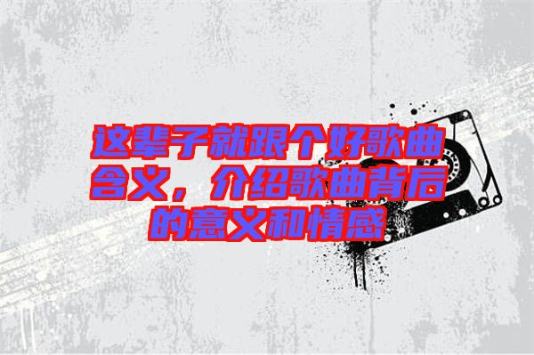 這輩子就跟個好歌曲含義，介紹歌曲背后的意義和情感
