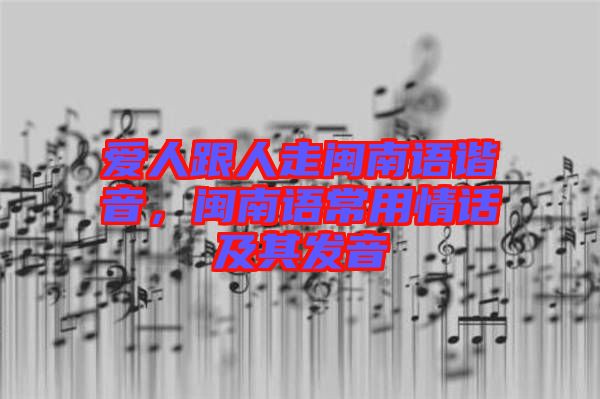 愛人跟人走閩南語諧音，閩南語常用情話及其發(fā)音