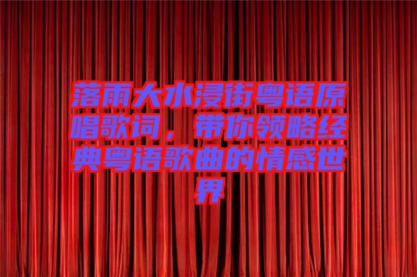 落雨大水浸街粵語原唱歌詞，帶你領(lǐng)略經(jīng)典粵語歌曲的情感世界