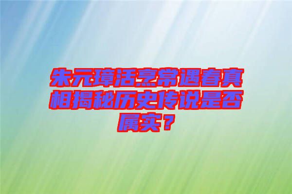 朱元璋活烹常遇春真相揭秘歷史傳說是否屬實？