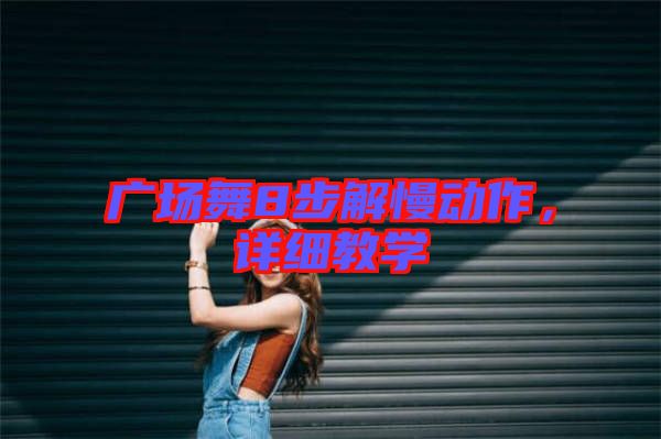 廣場(chǎng)舞8步解慢動(dòng)作，詳細(xì)教學(xué)