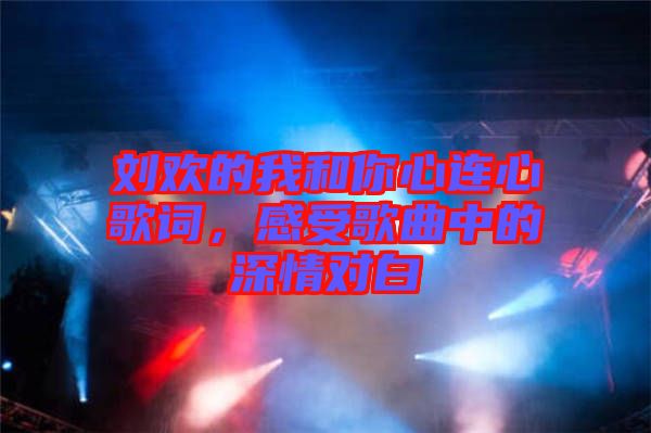 劉歡的我和你心連心歌詞，感受歌曲中的深情對(duì)白