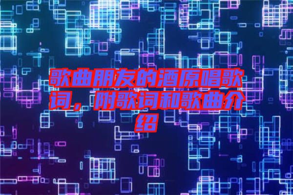 歌曲朋友的酒原唱歌詞，附歌詞和歌曲介紹