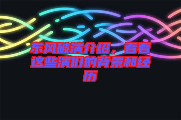 東風(fēng)破演介紹，看看這些演們的背景和經(jīng)歷