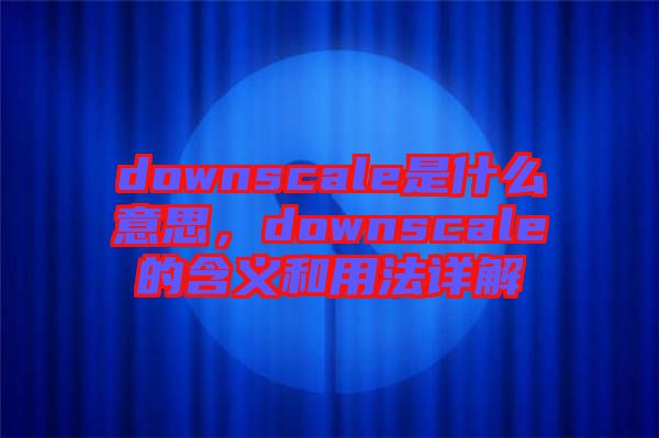 downscale是什么意思，downscale的含義和用法詳解
