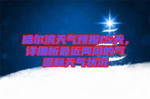 哈爾濱天氣預報15天，詳細析最近兩周的氣溫和天氣狀況
