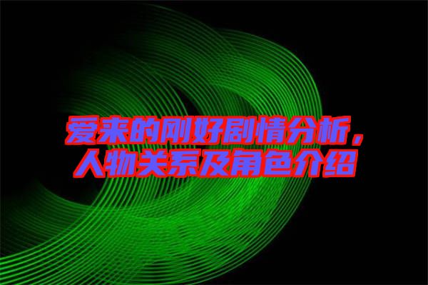 愛(ài)來(lái)的剛好劇情分析，人物關(guān)系及角色介紹
