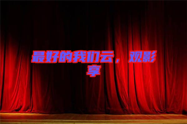 最好的我們?cè)?，觀影享