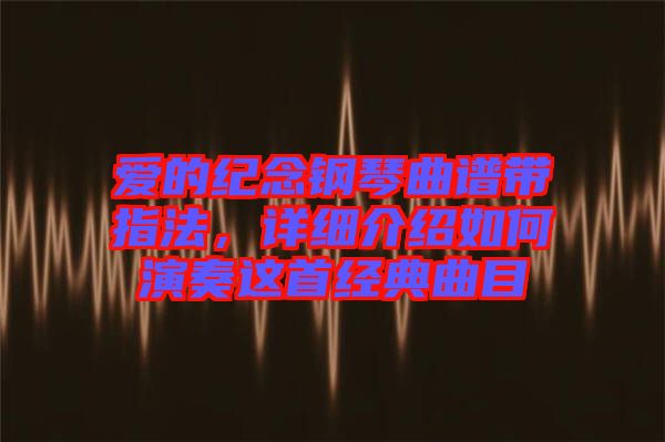 愛的紀(jì)念鋼琴曲譜帶指法，詳細(xì)介紹如何演奏這首經(jīng)典曲目