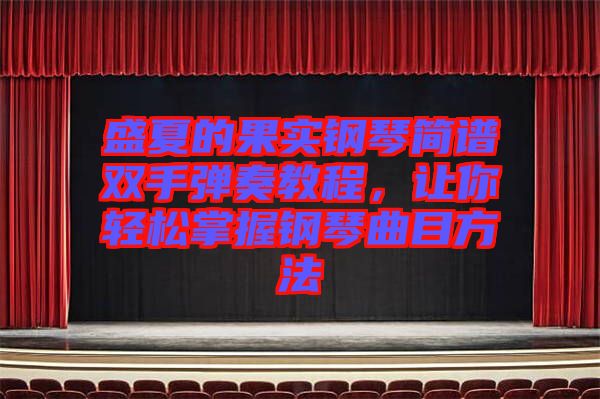 盛夏的果實鋼琴簡譜雙手彈奏教程，讓你輕松掌握鋼琴曲目方法